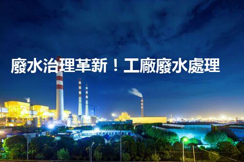廢水治理革新！工廠廢水處理站為何成為環(huán)保利器？